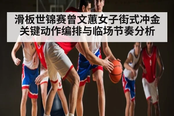 滑板世锦赛曾文蕙女子街式冲金关键动作编排与临场节奏分析 | kaiyun