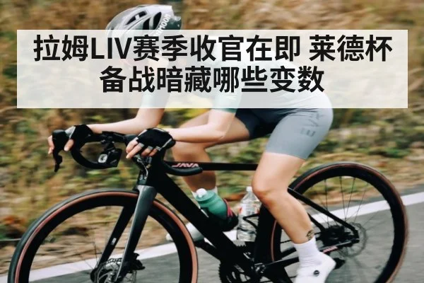拉姆LIV赛季收官在即 莱德杯备战暗藏哪些变数 | kaiyun
