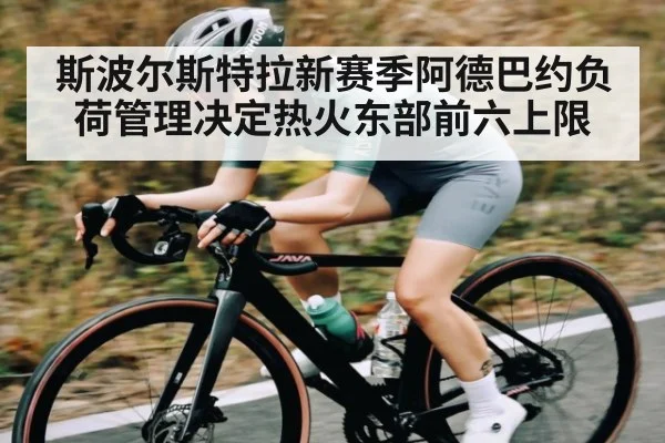 斯波尔斯特拉新赛季阿德巴约负荷管理决定热火东部前六上限(kaiyun)